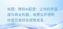 微软AI配音:让你的声音成为商业利器,收费公开透明