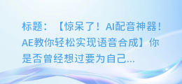 AI配音神器!AE教你轻松实现语音合成