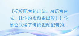 视频配音新玩法!AI语音合成,让你的视频更出彩!