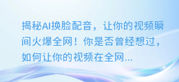 揭秘AI换脸配音,让你的视频瞬间火爆全网!