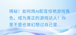 揭秘!如何用AI配音惊艳游戏角色,成为真正的游戏达人!