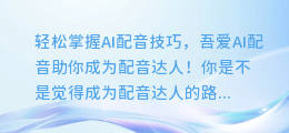 轻松掌握AI配音技巧,吾爱AI配音助你成为配音达人!