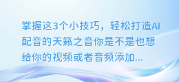 掌握这3个小技巧,轻松打造AI配音的天籁之音