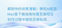 解锁你的创意潜能!微软AI配音Mac版下载指南