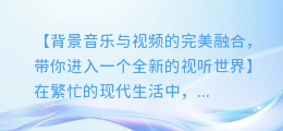 背景音乐与视频的完美融合,带你进入一个全新的视听世界