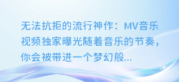 无法抗拒的流行神作:MV音乐视频独家曝光