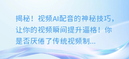揭秘!视频AI配音的神秘技巧,让你的视频瞬间提升逼格!