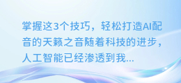 掌握这3个技巧,轻松打造AI配音的天籁之音
