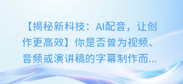 AI配音秒变语音字幕,从此创作更加高效!