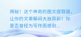 揭秘!这个神奇的图文提取器,让你的文章瞬间大放异彩!