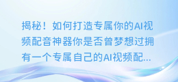 揭秘!如何打造专属你的AI视频配音神器