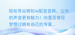 轻松导出微软AI配音音频,让你的声音更有魅力!