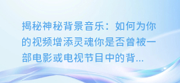 揭秘神秘背景音乐:如何为你的视频增添灵魂