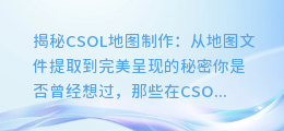 揭秘CSOL地图制作:从地图文件提取到完美呈现的秘密