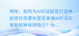 揭秘:如何为AI对话配音打造神秘旁白效果