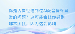 AI配音停顿异常?这几个技巧帮你轻松解决!