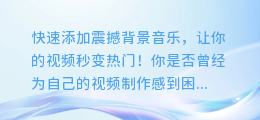 快速添加震撼背景音乐,让你的视频秒变热门!