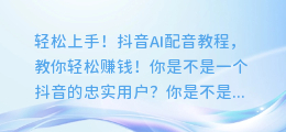 轻松上手!抖音AI配音教程,教你轻松赚钱!