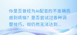 AI配音不准?试试这些调整技巧,让你的作品更完美!