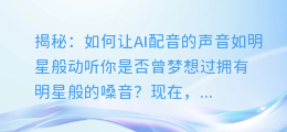 揭秘:如何让AI配音的声音如明星般动听