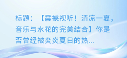洒水车音乐视频:清凉一夏,音乐与水花的完美结合