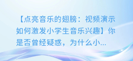小学音乐教学创新:视频演示如何激发小学生音乐兴趣