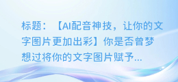 AI配音神技, 让你的文字图片更加出彩