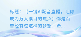 AI配音直播,让你的声音成为万人瞩目的焦点