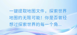 一键提取地图文件,探索世界地图的无限可能!