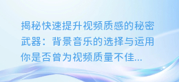 快速提升视频质感的秘密武器:背景音乐的选择与运用