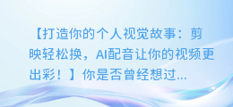 剪映轻松换,AI配音让你的视频更出彩!