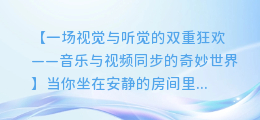 音乐与视频同步,一场视觉与听觉的盛宴