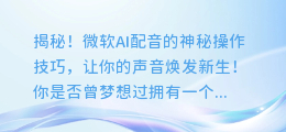 揭秘!微软AI配音的神秘操作技巧,让你的声音焕发新生!