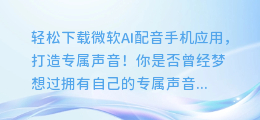轻松下载微软AI配音手机应用,打造专属声音!