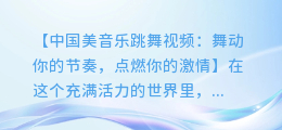 中国美音乐跳舞视频:舞动你的节奏,点燃你的激情