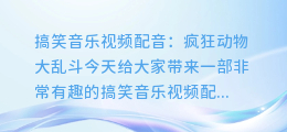 搞笑音乐视频配音：疯狂动物大乱斗