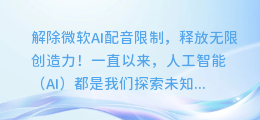 解除微软AI配音限制,释放无限创造力!