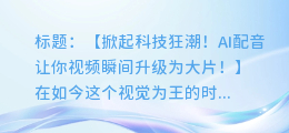 AI配音让你的视频瞬间升级为大片!快来试试吧!