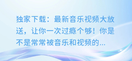 独家下载:最新音乐视频大放送,让你一次过瘾个够!