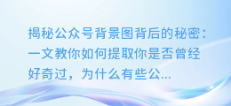 揭秘公众号背景图背后的秘密:一文教你如何提取