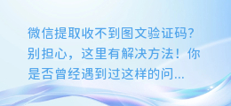微信提取收不到图文验证码?别担心,这里有解决方法!
