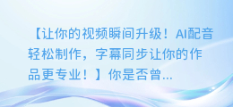 AI配音轻松制作,字幕同步让你的视频更专业!