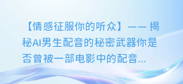 AI男生配音如何用情感征服你的听众