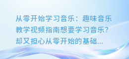 从零开始学习音乐:趣味音乐教学视频指南
