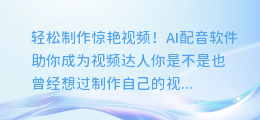 轻松制作惊艳视频!AI配音软件助你成为视频达人