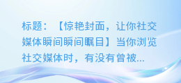 惊艳!这组图片封面将你的社交媒体瞬间提升至全新高度!