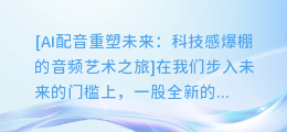 AI配音重塑未来:科技感爆棚的音频艺术之旅