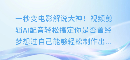 一秒变电影解说大神!视频剪辑AI配音轻松搞定