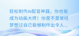 轻松制作AI配音神器,你也能成为动画大师!