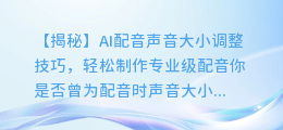 AI配音声音大小调整技巧,轻松制作专业级配音